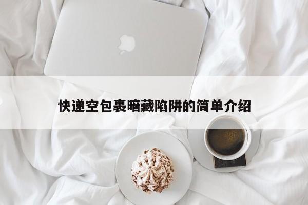 快递空包裹暗藏陷阱的简单介绍