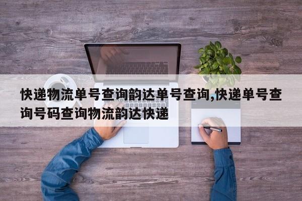 快递物流单号查询韵达单号查询,快递单号查询号码查询物流韵达快递