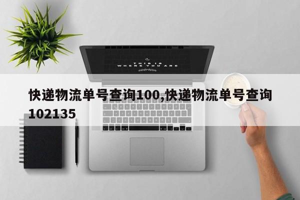 快递物流单号查询100,快递物流单号查询102135