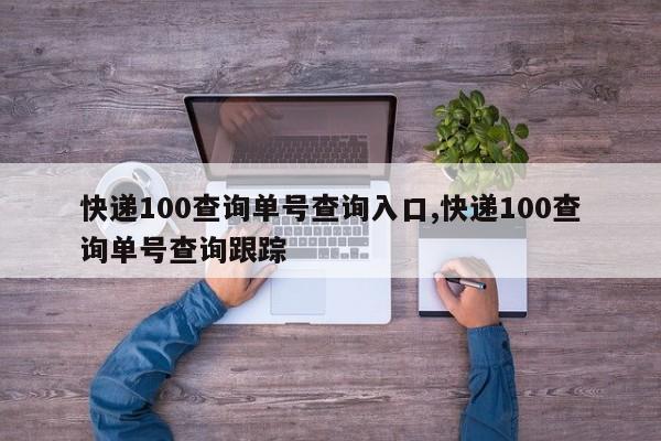 快递100查询单号查询入口,快递100查询单号查询跟踪