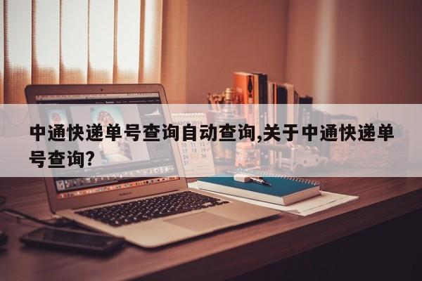 中通快递单号查询自动查询,关于中通快递单号查询?