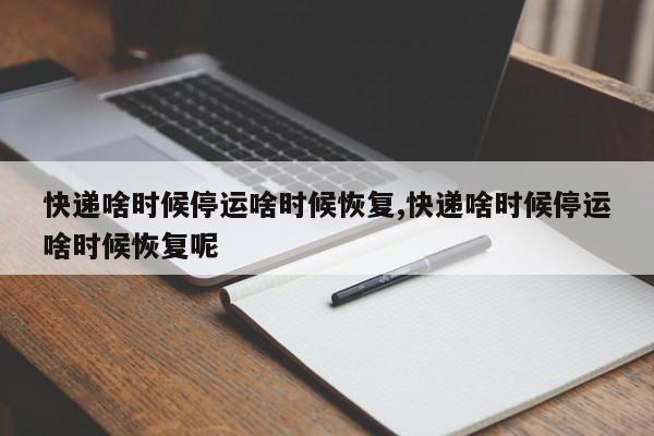 快递啥时候停运啥时候恢复,快递啥时候停运啥时候恢复呢