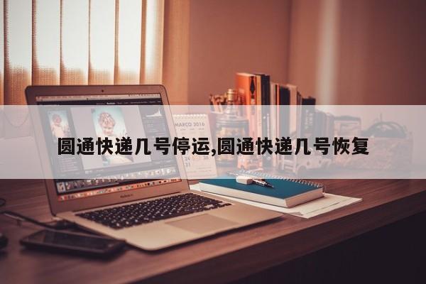圆通快递几号停运,圆通快递几号恢复