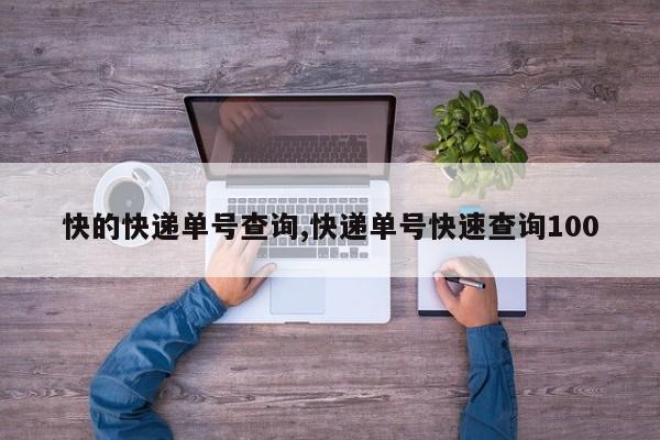 快的快递单号查询,快递单号快速查询100