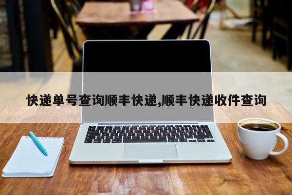 快递单号查询顺丰快递,顺丰快递收件查询